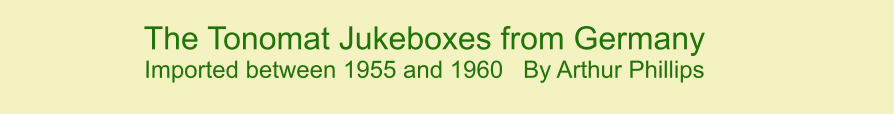 The Tonomat Jukeboxes from Germany  Imported between 1955 and 1960   By Arthur Phillips   