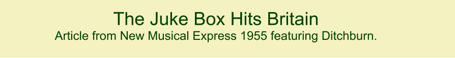 The Juke Box Hits Britain   Article from New Musical Express 1955 featuring Ditchburn.   