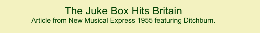 The Juke Box Hits Britain   Article from New Musical Express 1955 featuring Ditchburn.   