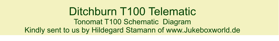 Ditchburn T100 Telematic  Tonomat T100 Schematic  Diagram Kindly sent to us by Hildegard Stamann of www.Jukeboxworld.de